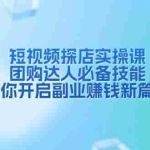 (13810期)短视频探店实操课,团购达人必备技能,助你开启副业赚钱新篇章