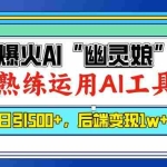 (13805期)爆火AI“幽灵娘”,熟练运用AI工具,日引500+粉,后端变现1W+