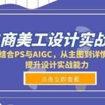 (13791期)电商美工设计实战课,结合PS与AIGC,从主图到详情页,提升设计实战能力