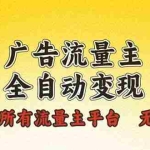 (13875期)广告流量主全自动变现,适用所有流量主平台,无需人工,单机日入500+