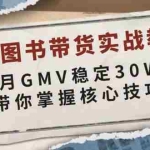 (13890期)抖音图书带货实战教学,单月GMV稳定30W+,带你掌握核心技巧