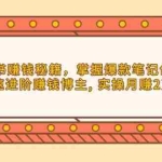 (13889期)小红书赚钱秘籍,掌握爆款笔记创作,快速进阶赚钱博主, 实操月赚2万