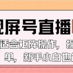 (13887期)视屏号直播,适合矩阵操作,操作简单, 一部手机就能做,小白也能做,…