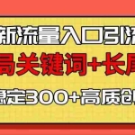 (13897期)微信新流量入口引流术,布局关键词+长尾,每天稳定300+高质创业粉!