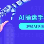 (13915期)AI-操盘手特训营,解锁AI获客新模式,全面掌握AI商业应用与提示词技巧