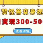 (13906期)高赞怪兽变身视频制作,日变现300-500,多平台发布(抖音、视频号、小红书