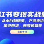 (13923期)小红书变现实战教程:从小白到精英,产品定价,笔记带货,账号运营等