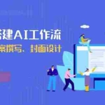 (13949期)从0开始搭建AI工作流,包括选题、文案撰写、封面设计、数据分析等