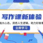(13938期)写作课新体验,打造强大心态,洞悉人生逻辑,助力好故事创作