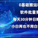 (13936期)0基础搬运视频,批量剪辑,每天30分钟日赚1500+,小白再也不用白费…