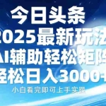 (13958期)今日头条2025最新玩法,思路简单,复制粘贴,AI辅助,轻松矩阵日入3000+
