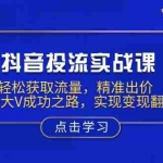 (13954期)抖音投流实战课,轻松获取流量,精准出价,复制大V成功之路,实现变现翻倍