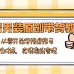 (13968期)抖音男装原创带货教程:从零开始学搭建账号,找对标,实现涨粉变现