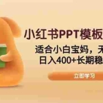 (13997期)小红书PPT模板2.0项目,适合小白宝妈,无淡旺季,日入400+长期稳定变现