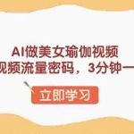 (13992期)AI做美女瑜伽视频,最新短视频流量密码,3分钟一个视频