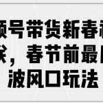 (13991期)视频号带货新春祝福对联,春节前最后一波风口玩法