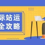 (13988期)国际站运营全攻略:涵盖日常运营到数据分析,助力打造高效运营思路