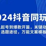 (13982期)2024抖音同玩法,从起号到爆款开篇,关键动作,选题途径,万能文案模板