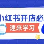 (13972期)小红书开店必修课,详解开店流程与玩法规则,开启电商变现之旅