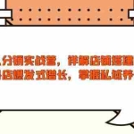 (13969期)达人分销实战营,店铺搭建四课,助力抖店爆发式增长,掌握私域养号技巧