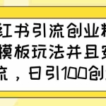 （14053期）小红书引流创业粉，新模板玩法并且安全导流，日引100创业粉
