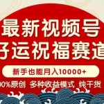 （14048期）视频号【好运祝福】暴力赛道，商品橱窗-创作分成 条条爆 小白轻松上手 …