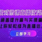 (14022期)沉浸式-录课直播技巧揭秘:涵盖提升篇与实操篇, 让你轻松成为直播达人