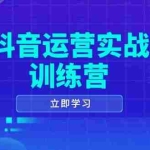 (14057期)抖音运营实战训练营,0-1打造短视频爆款,涵盖拍摄剪辑、运营推广等全过程