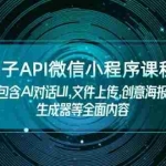 (14073期)扣子API微信小程序课程,包含AI对话UI,文件上传,创意海报生成器等全面内容