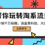 (14109期)带你玩转淘系流量,商家年销千万秘籍,涵盖黑科技、大促维护等