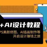 (14103期)PS+AI设计教程:涵盖PS美颜修图、AI插画制作等,开启设计赚钱之旅