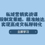 (14100期)私域营销实战课,分阶段制定策略,精准触达用户,实现高成交私聊转化