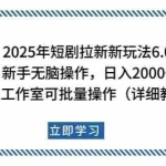 (14089期)2025年短剧拉新新玩法,新手日入2000+,个人工作室可批量做【详细教程】