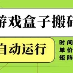 (14141期)游戏盒子全自动搬砖,时间短、单价高,矩阵操作