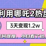 (14178期)如何利用哪吒2爆火,3天赚1.2W,没有任何难度,小白看了秒学会,抓紧时…