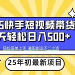 (14159期)2025年初新项目快手短视频带货轻松日入500+