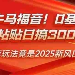(14198期)职场牛马福音!0基础复制、粘贴日搞300+?这套玩法竟是2025新风口?