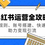 (14196期)小红书运营全攻略:涵盖规则、账号搭建、快速起号,助力变现引流
