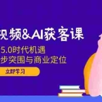 (14193期)企业短视频&AI获客课:解析5.0时代机遇,AI方法,6步突围与商业定位
