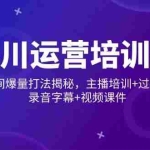 (14230期)千川运营培训班,直播间爆量打法揭秘,主播培训+过款技巧,录音字幕+视频