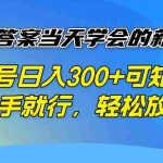 (14246期)照抄答案当天学会的新项目,单号日入300 +可矩阵,有手就行,轻松放大
