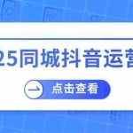 (14286期)2025同城抖音运营课:涵盖实体店盈利,团购好处,助商家获取流量