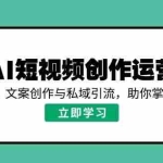 (14287期)AI短视频创作运营,揭秘算法、文案创作与私域引流,助你掌握流量密码