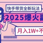 (14275期)2025年爆红副业!快手带货全新玩法,月入1万加不是梦!