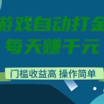 (14274期)游戏自动打金,每天赚千元,门槛收益高,操作简单