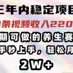 (14312期)三年内稳定项目,长期可做的养生赛道,单条视频收入2200,新手秒上手,…