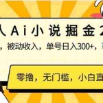 (14307期)无人Ai小说掘金2.0,被动收入,解放双手,单号日入300+,可矩阵操作,…