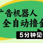 (14299期)广告机器人全自动撸金,5分钟见收益,无需人工,单机日入500+