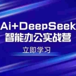 (14291期)Ai+DeepSeek智能办公实战营:解锁AI写作、设计、PPT等高薪技能