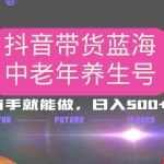 (14362期)抖音带货冷门赛道,用AI做中老年养生号,可矩阵放大,小白也能月入30000+